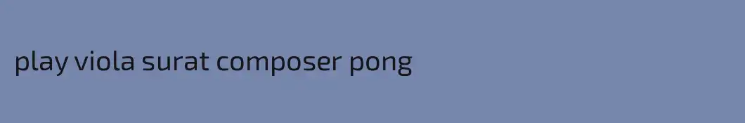 play viola surat composer pong